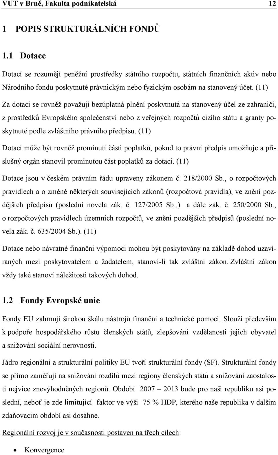 (11) Za dotaci se rovněž považují bezúplatná plnění poskytnutá na stanovený účel ze zahraničí, z prostředků Evropského společenství nebo z veřejných rozpočtů cizího státu a granty poskytnuté podle