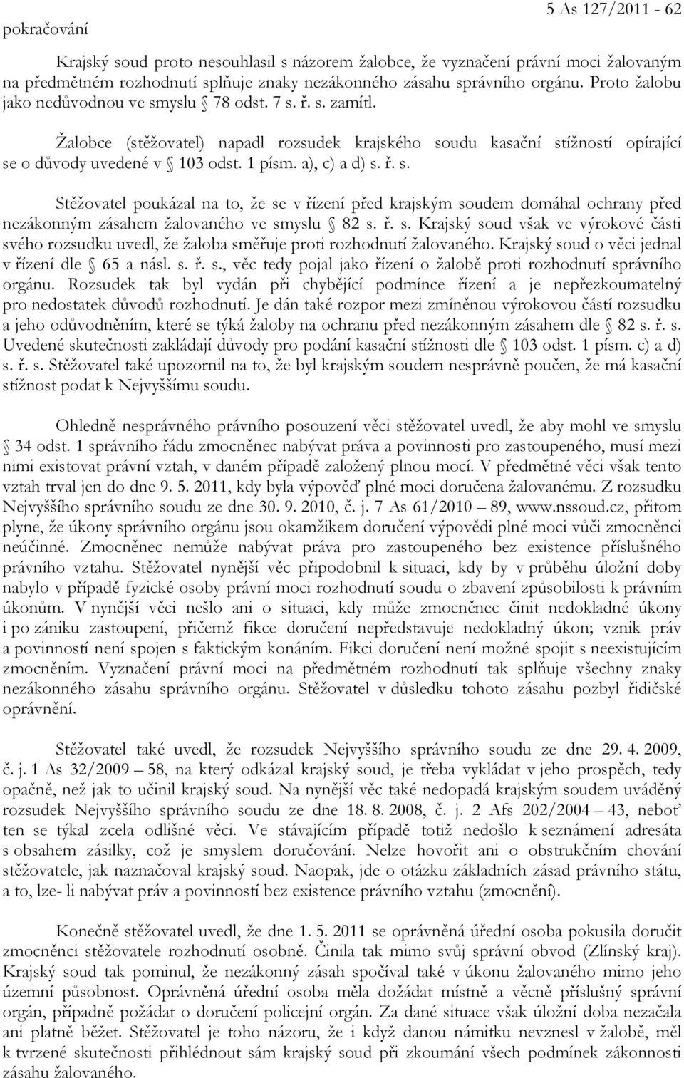 a), c) a d) s. ř. s. Stěžovatel poukázal na to, že se v řízení před krajským soudem domáhal ochrany před nezákonným zásahem žalovaného ve smyslu 82 s. ř. s. Krajský soud však ve výrokové části svého rozsudku uvedl, že žaloba směřuje proti rozhodnutí žalovaného.