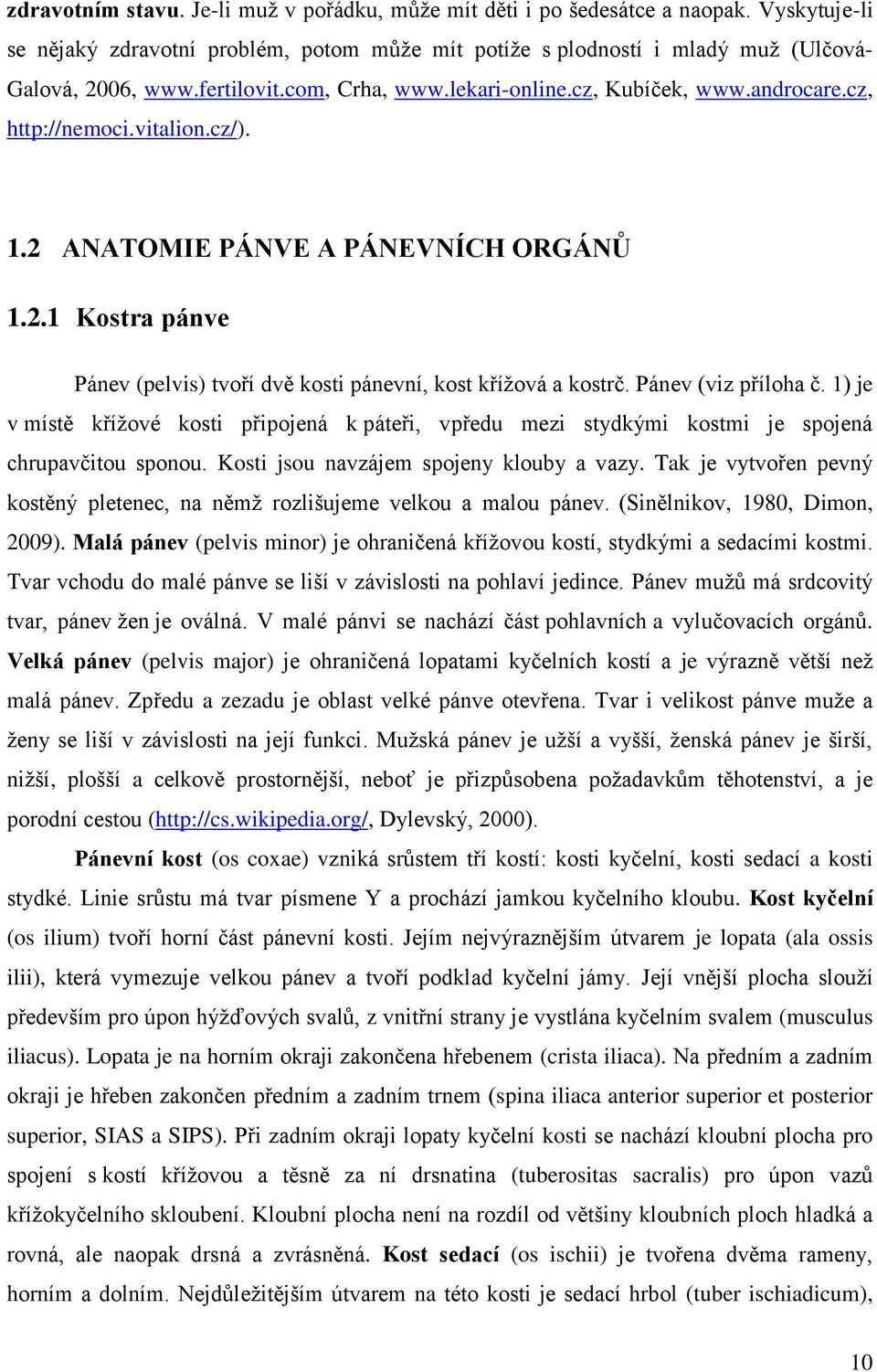 Pánev (viz příloha č. 1) je v místě křížové kosti připojená k páteři, vpředu mezi stydkými kostmi je spojená chrupavčitou sponou. Kosti jsou navzájem spojeny klouby a vazy.