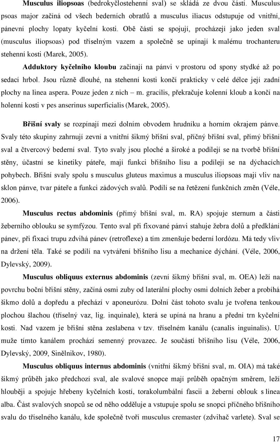 Obě části se spojují, procházejí jako jeden sval (musculus iliopsoas) pod tříselným vazem a společně se upínají k malému trochanteru stehenní kosti (Marek, 2005).