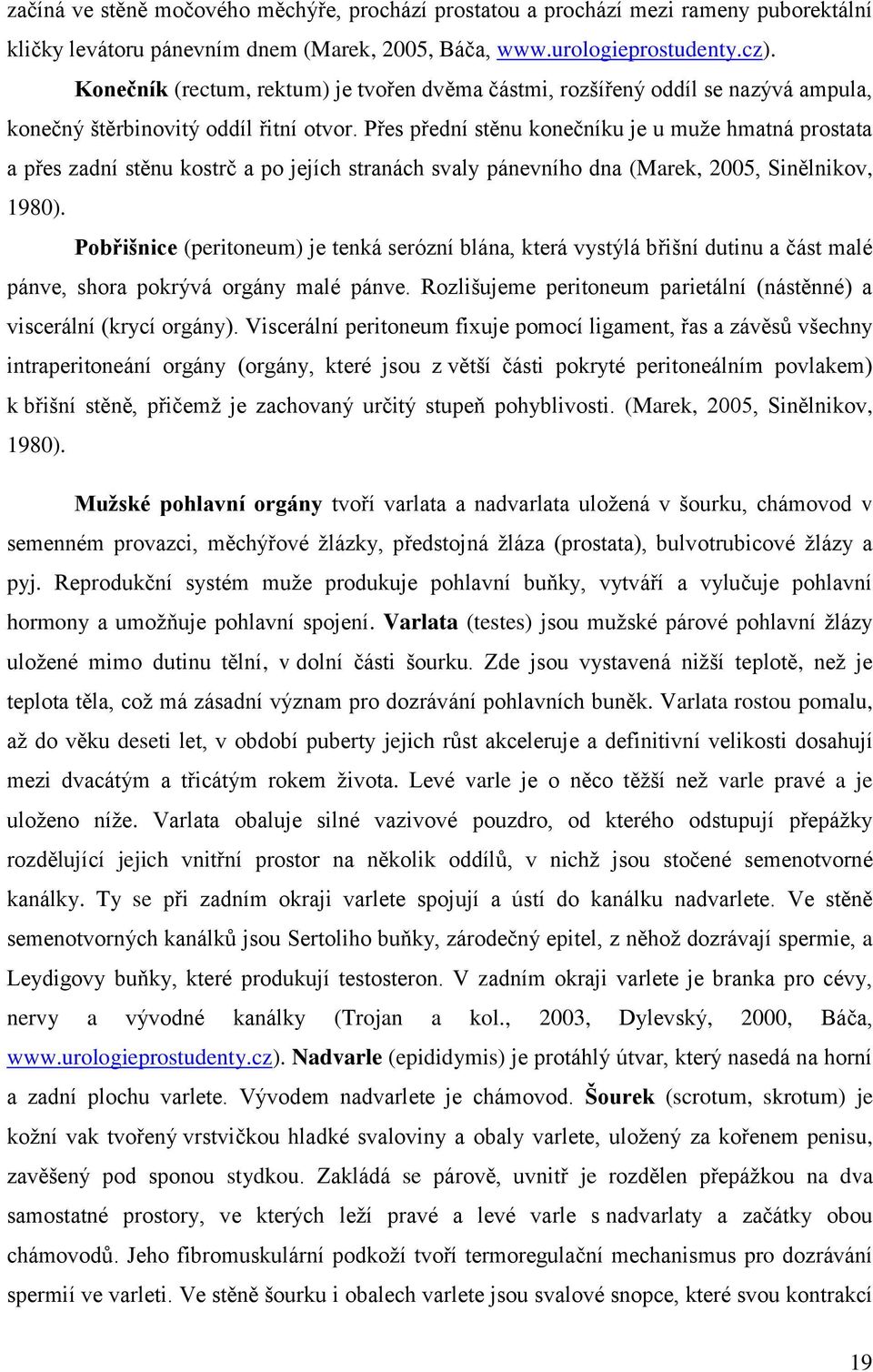 Přes přední stěnu konečníku je u muže hmatná prostata a přes zadní stěnu kostrč a po jejích stranách svaly pánevního dna (Marek, 2005, Sinělnikov, 1980).