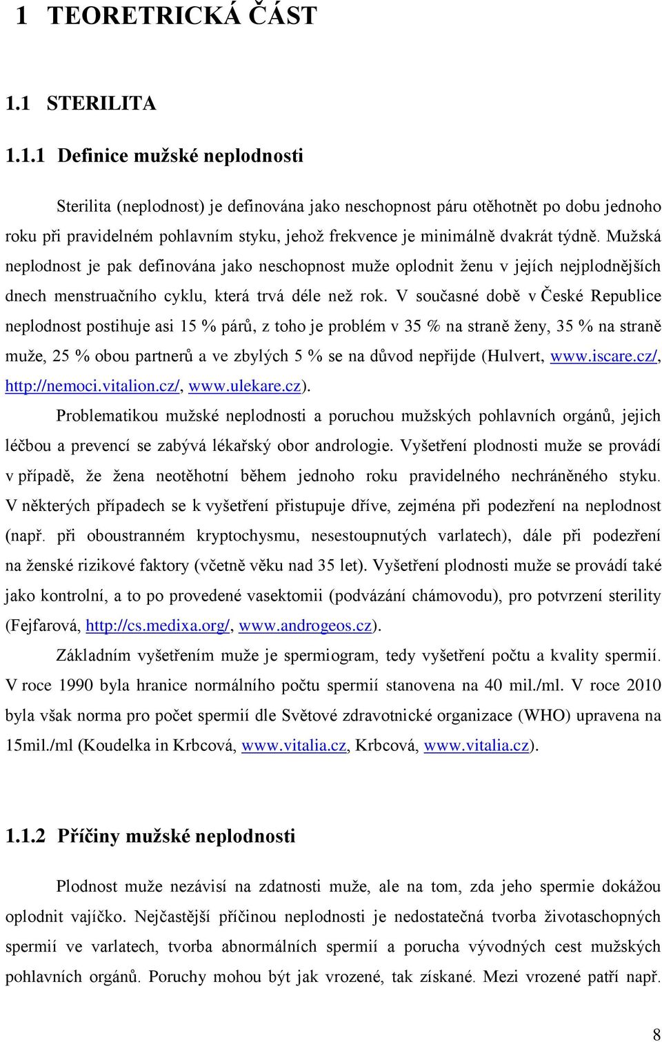 V současné době v České Republice neplodnost postihuje asi 15 % párů, z toho je problém v 35 % na straně ženy, 35 % na straně muže, 25 % obou partnerů a ve zbylých 5 % se na důvod nepřijde (Hulvert,