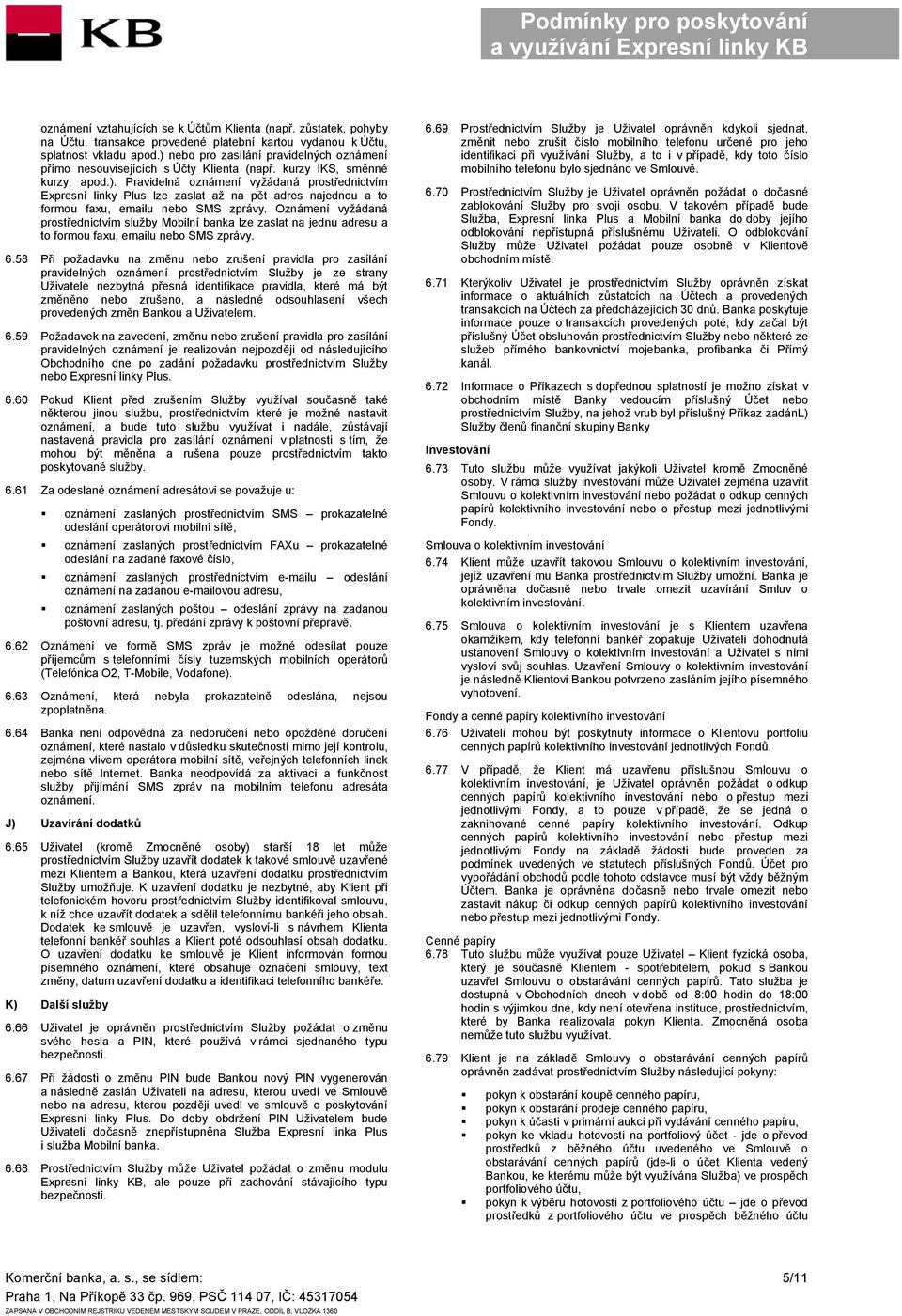Oznámení vyžádaná prostřednictvím služby Mobilní banka lze zaslat na jednu adresu a to formou faxu, emailu nebo SMS zprávy. 6.