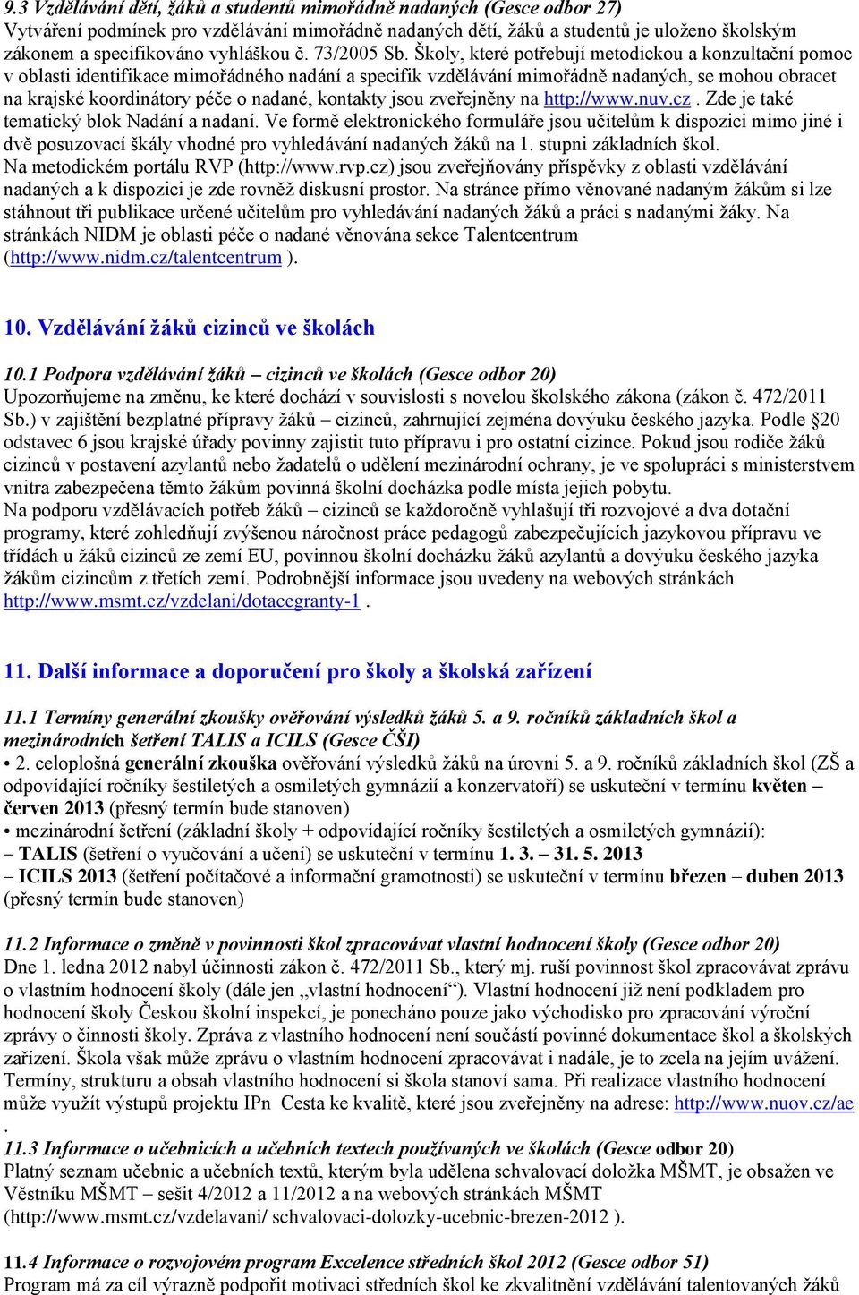 Školy, které potřebují metodickou a konzultační pomoc v oblasti identifikace mimořádného nadání a specifik vzdělávání mimořádně nadaných, se mohou obracet na krajské koordinátory péče o nadané,