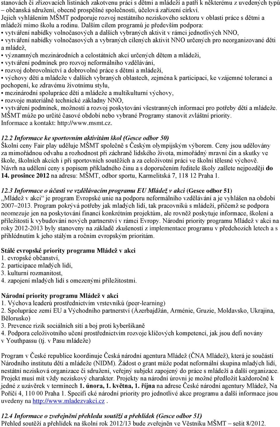 Dalším cílem programů je především podpora: vytváření nabídky volnočasových a dalších vybraných aktivit v rámci jednotlivých NNO, vytváření nabídky volnočasových a vybraných cílených aktivit NNO