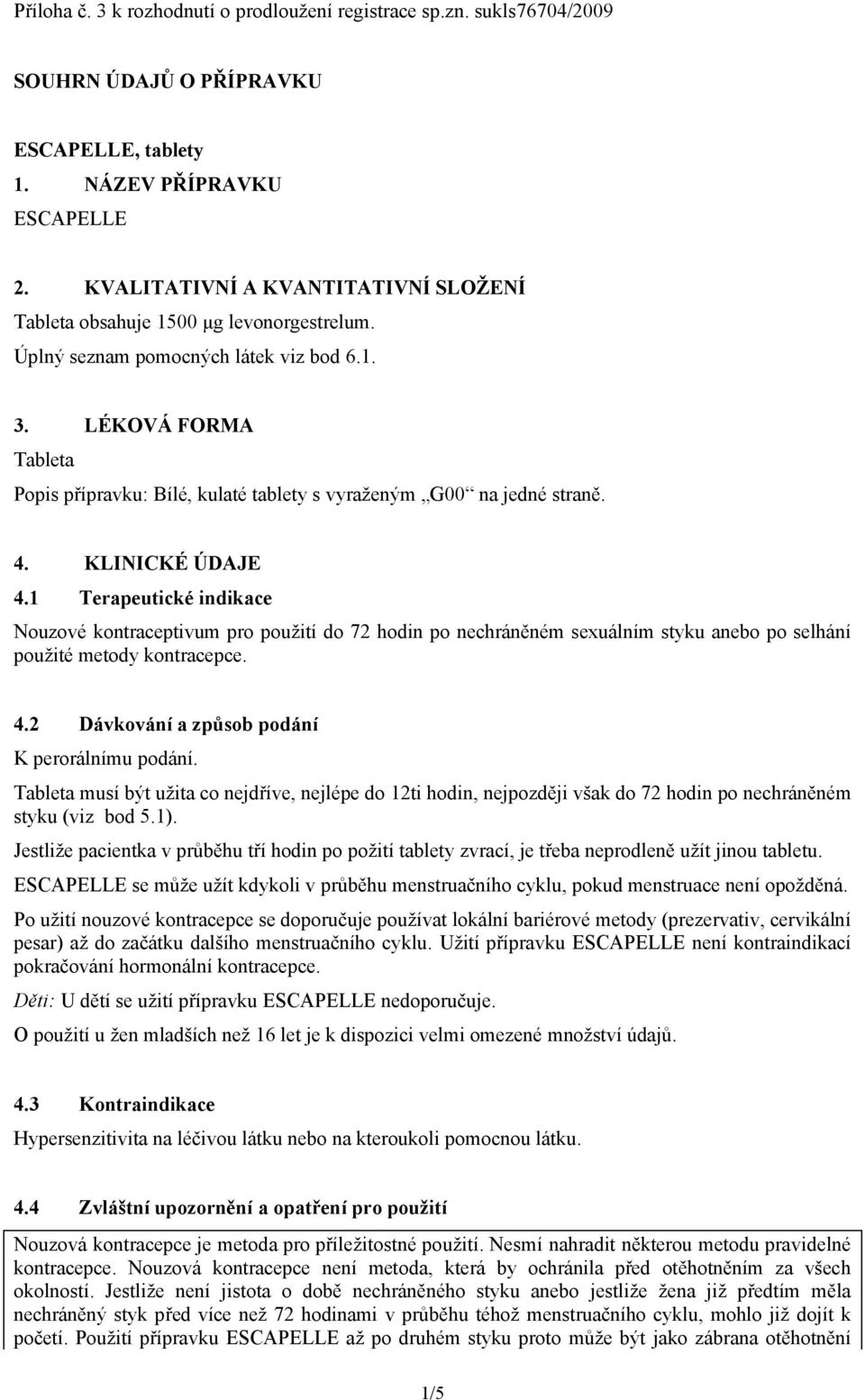 LÉKOVÁ FORMA Tableta Popis přípravku: Bílé, kulaté tablety s vyraženým G00 na jedné straně. 4. KLINICKÉ ÚDAJE 4.