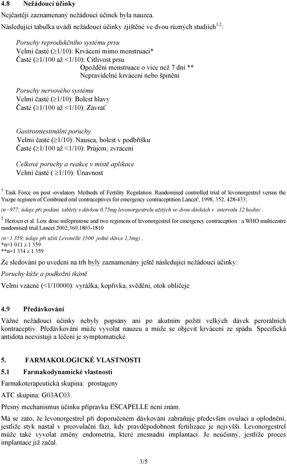 prsu Opoždění menstruace o vice než 7 dní ** Nepravidelné krvácení nebo špinění Poruchy nervového systému Velmi časté ( 1/10): Bolest hlavy Časté ( 1/100 až <1/10): Závrať Gastrointestinální poruchy