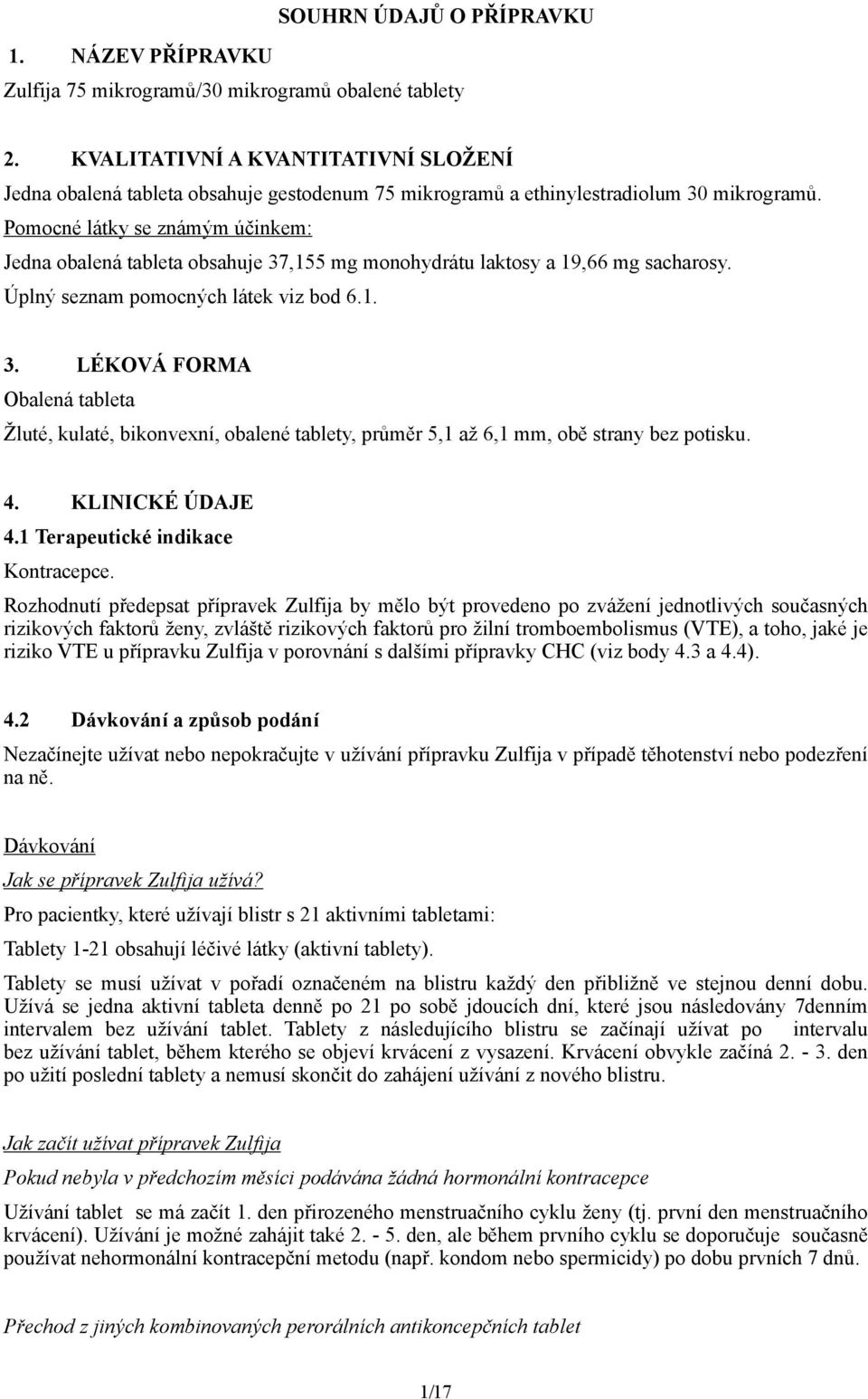 Pomocné látky se známým účinkem: Jedna obalená tableta obsahuje 37,155 mg monohydrátu laktosy a 19,66 mg sacharosy. Úplný seznam pomocných látek viz bod 6.1. 3. LÉKOVÁ FORMA Obalená tableta Žluté, kulaté, bikonvexní, obalené tablety, průměr 5,1 až 6,1 mm, obě strany bez potisku.