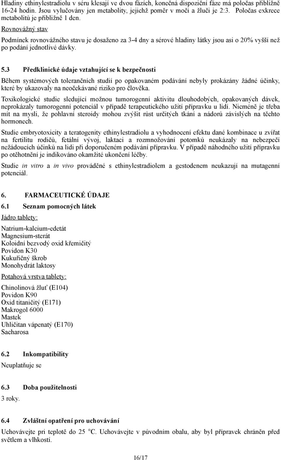 3 Předklinické údaje vztahující se k bezpečnosti Během systémových tolerančních studií po opakovaném podávání nebyly prokázány žádné účinky, které by ukazovaly na neočekávané riziko pro člověka.