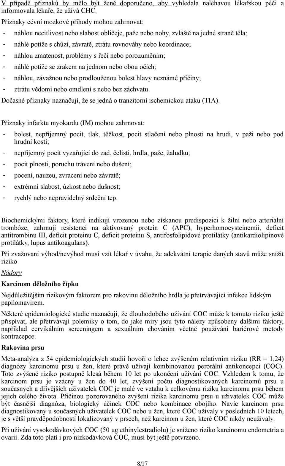 koordinace; - náhlou zmatenost, problémy s řečí nebo porozuměním; - náhlé potíže se zrakem na jednom nebo obou očích; - náhlou, závažnou nebo prodlouženou bolest hlavy neznámé příčiny; - ztrátu