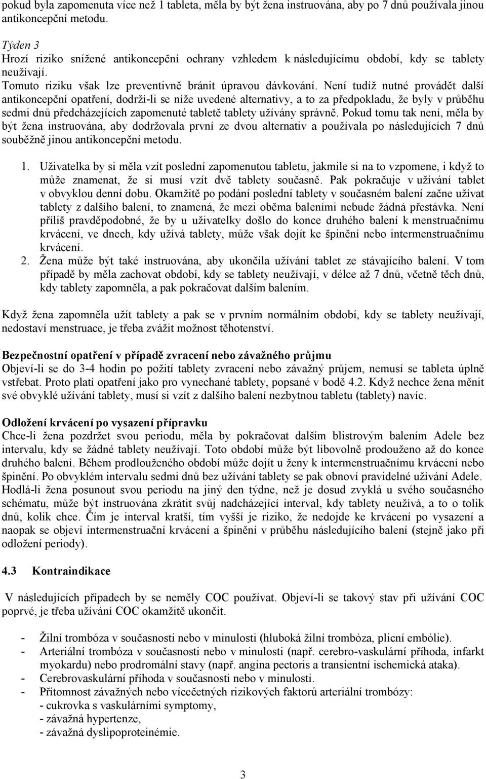 Není tudíž nutné provádět další antikoncepční opatření, dodrží-li se níže uvedené alternativy, a to za předpokladu, že byly v průběhu sedmi dnů předcházejících zapomenuté tabletě tablety užívány