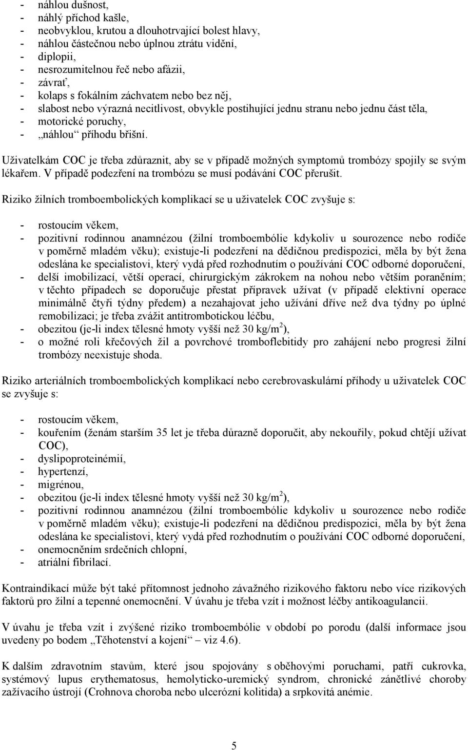 Uživatelkám COC je třeba zdůraznit, aby se v případě možných symptomů trombózy spojily se svým lékařem. V případě podezření na trombózu se musí podávání COC přerušit.