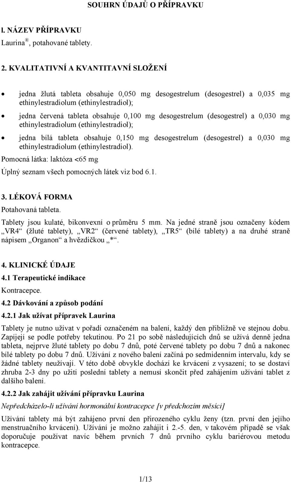 desogestrelum (desogestrel) a 0,030 mg ethinylestradiolum (ethinylestradiol); jedna bílá tableta obsahuje 0,150 mg desogestrelum (desogestrel) a 0,030 mg ethinylestradiolum (ethinylestradiol).