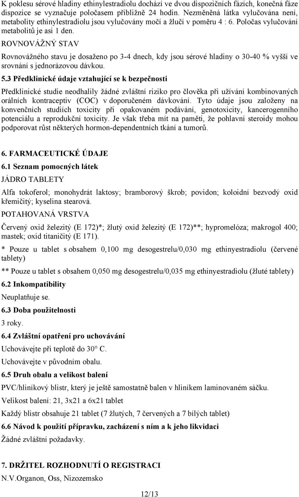 ROVNOVÁŽNÝ STAV Rovnovážného stavu je dosaženo po 3-4 dnech, kdy jsou sérové hladiny o 30-40 % vyšší ve srovnání s jednorázovou dávkou. 5.