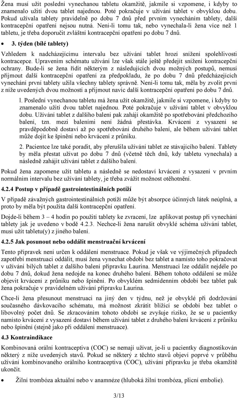 Není-li tomu tak, nebo vynechala-li žena více než 1 tabletu, je třeba doporučit zvláštní kontracepční opatření po dobu 7 dnů. 3.
