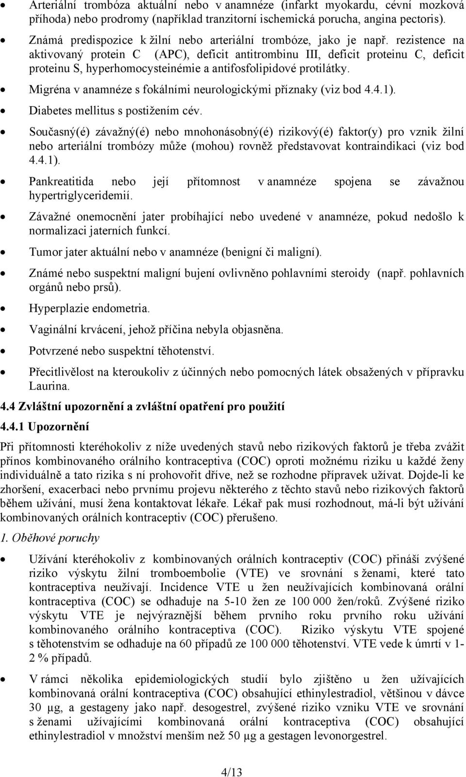 rezistence na aktivovaný protein C (APC), deficit antitrombinu III, deficit proteinu C, deficit proteinu S, hyperhomocysteinémie a antifosfolipidové protilátky.