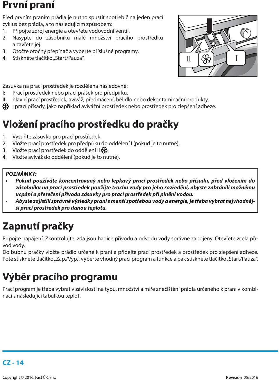 Zásuvka na prací prostředek je rozdělena následovně: I: Prací prostředek nebo prací prášek pro předpírku. II: hlavní prací prostředek, aviváž, předmáčení, bělidlo nebo dekontaminační produkty.
