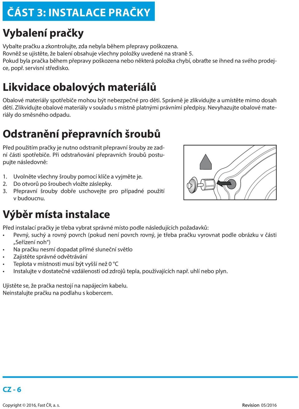 Likvidace obalových materiálů Obalové materiály spotřebiče mohou být nebezpečné pro děti. Správně je zlikvidujte a umístěte mimo dosah dětí.