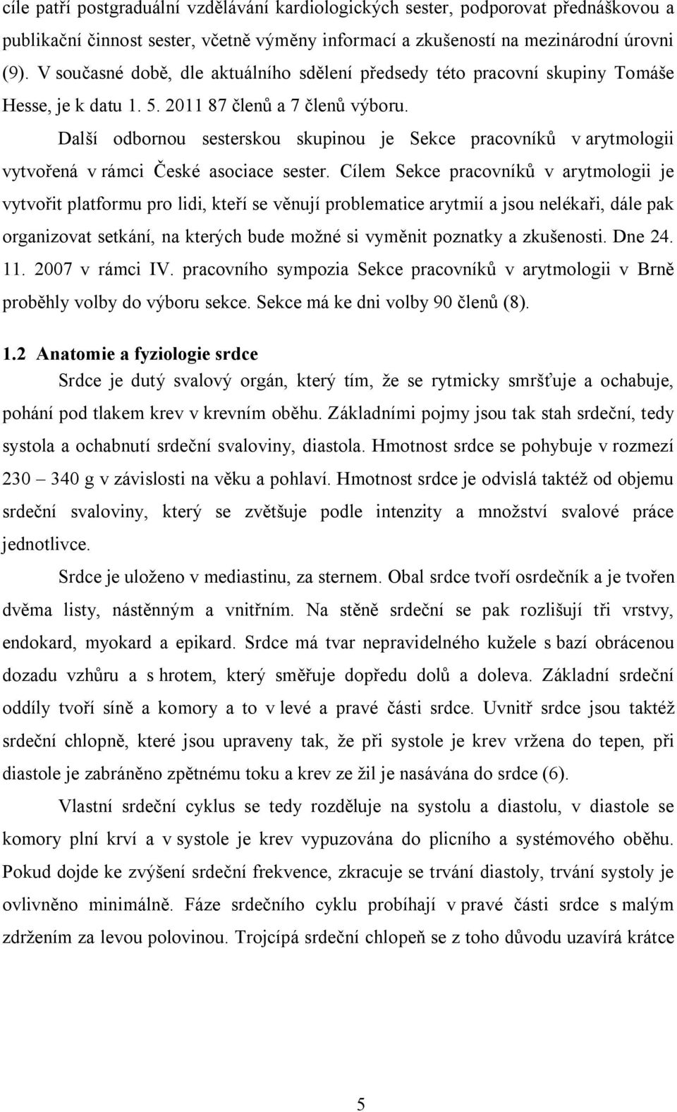 Další odbornou sesterskou skupinou je Sekce pracovníků v arytmologii vytvořená v rámci České asociace sester.