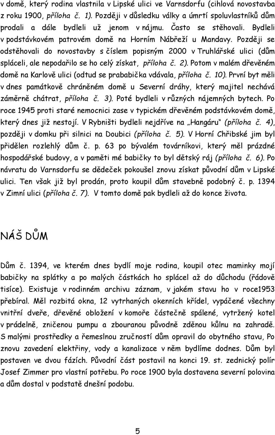 Později se odstěhovali do novostavby s číslem popisným 2000 v Truhlářské ulici (dům spláceli, ale nepodařilo se ho celý získat, příloha č. 2).