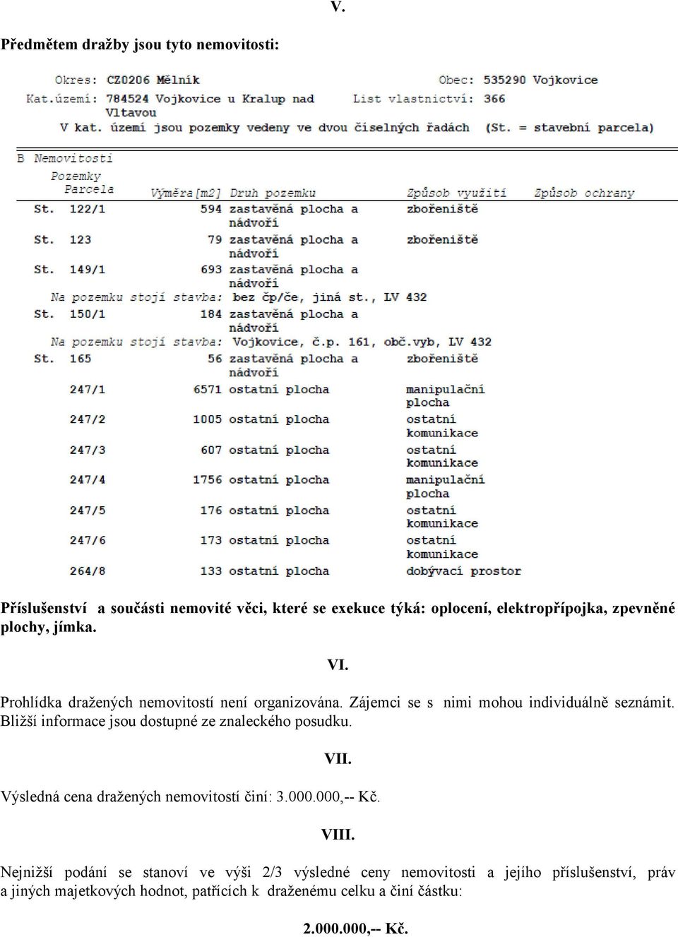 Bližší informace jsou dostupné ze znaleckého posudku. VII. Výsledná cena dražených nemovitostí činí: 3.000.000,-- Kč. VIII.