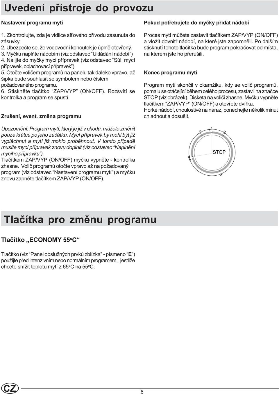 Otoète volièem programù na panelu tak daleko vpravo, až šipka bude souhlasit se symbolem nebo èíslem požadovaného programu. 6. Stisknìte tlaèítko ZAP/VYP (ON/OFF).