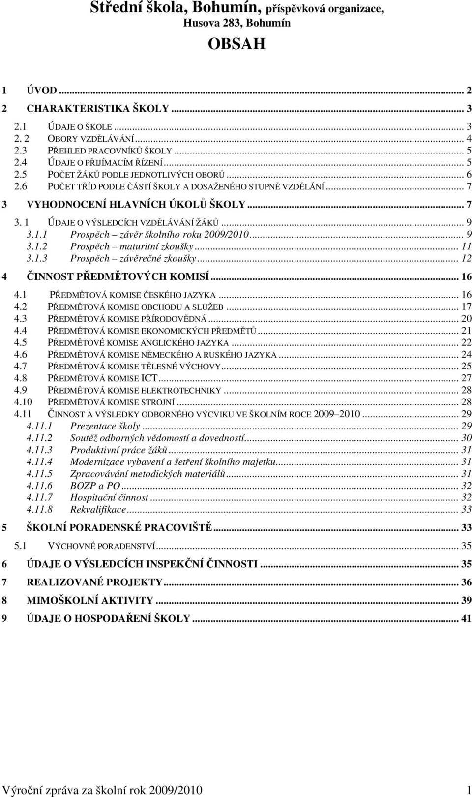 .. 9 3.1.2 Prospěch maturitní zkoušky... 11 3.1.3 Prospěch závěrečné zkoušky... 12 4 ČINNOST PŘEDMĚTOVÝCH KOMISÍ... 16 4.1 PŘEDMĚTOVÁ KOMISE ČESKÉHO JAZYKA... 16 4.2 PŘEDMĚTOVÁ KOMISE OBCHODU A SLUŽEB.