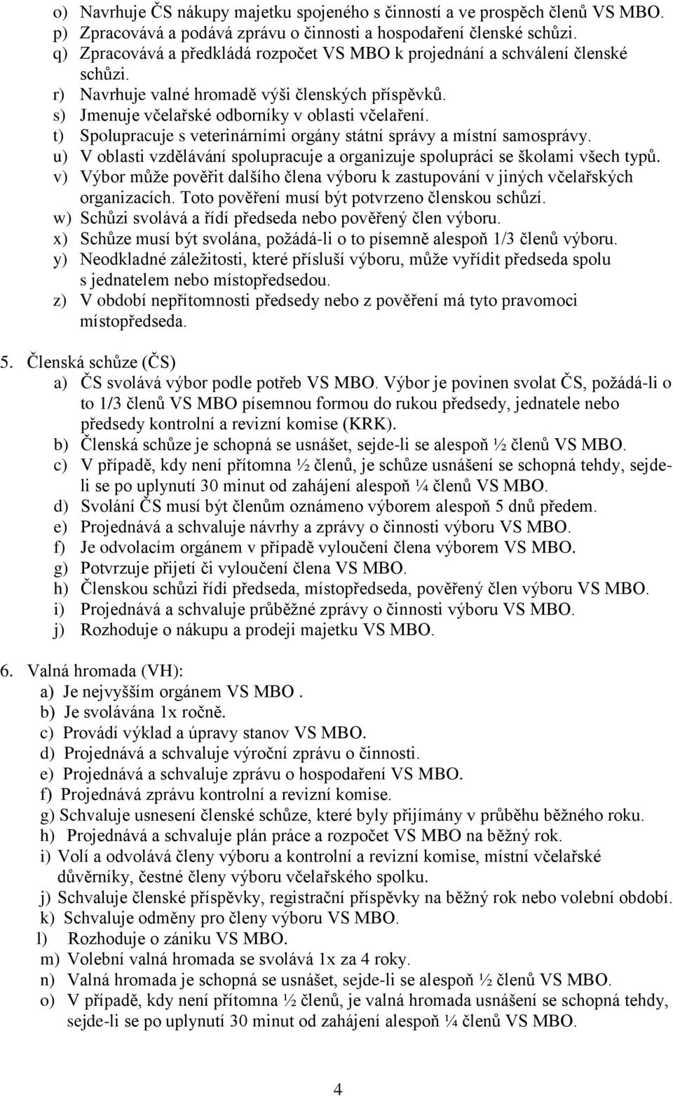 t) Spolupracuje s veterinárními orgány státní správy a místní samosprávy. u) V oblasti vzdělávání spolupracuje a organizuje spolupráci se školami všech typů.