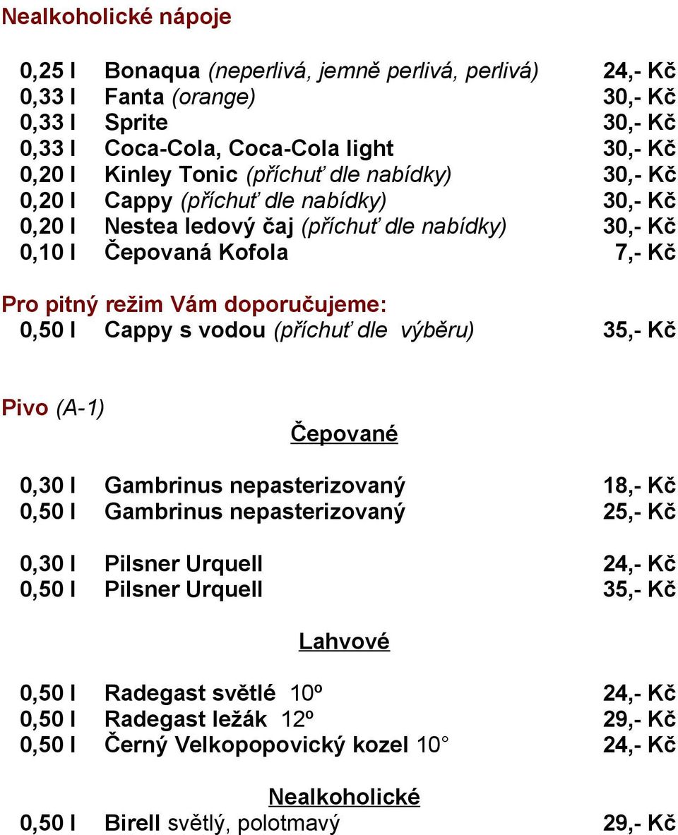 0,50 l Cappy s vodou (příchuť dle výběru) 35,- Kč Pivo (A-1) Čepované 0,30 l Gambrinus nepasterizovaný 18,- Kč 0,50 l Gambrinus nepasterizovaný 25,- Kč 0,30 l Pilsner Urquell 24,- Kč 0,50 l