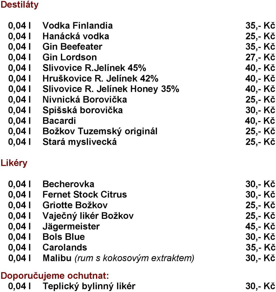Jelínek Honey 35% 40,- Kč 0,04 l Nivnická Borovička 25,- Kč 0,04 l Spišská borovička 30,- Kč 0,04 l Bacardi 40,- Kč 0,04 l Božkov Tuzemský originál 25,- Kč 0,04 l Stará myslivecká