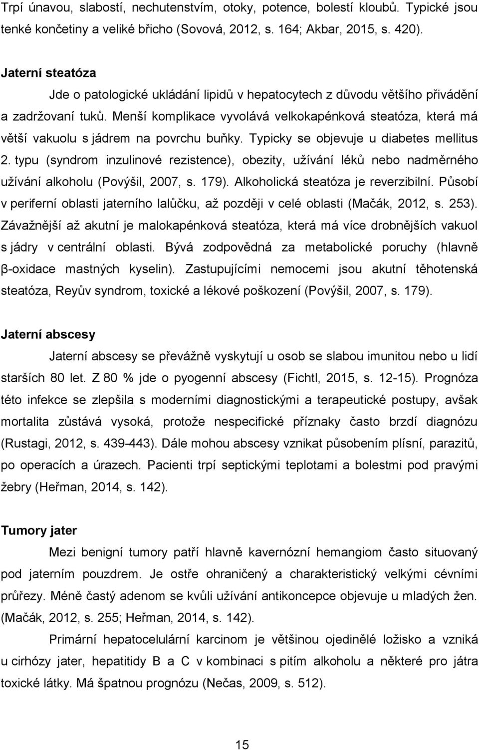 Menší komplikace vyvolává velkokapénková steatóza, která má větší vakuolu s jádrem na povrchu buňky. Typicky se objevuje u diabetes mellitus 2.