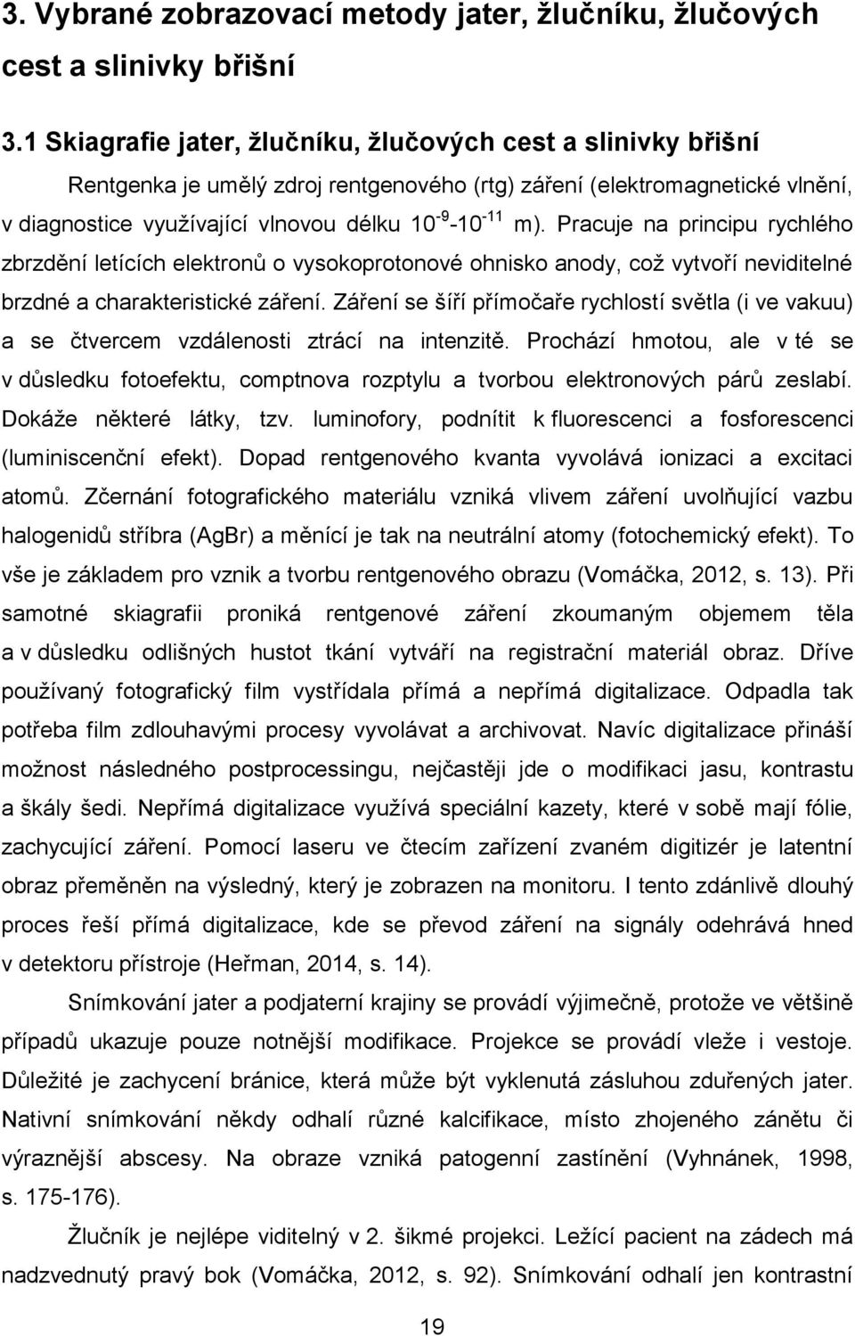 Pracuje na principu rychlého zbrzdění letících elektronů o vysokoprotonové ohnisko anody, což vytvoří neviditelné brzdné a charakteristické záření.