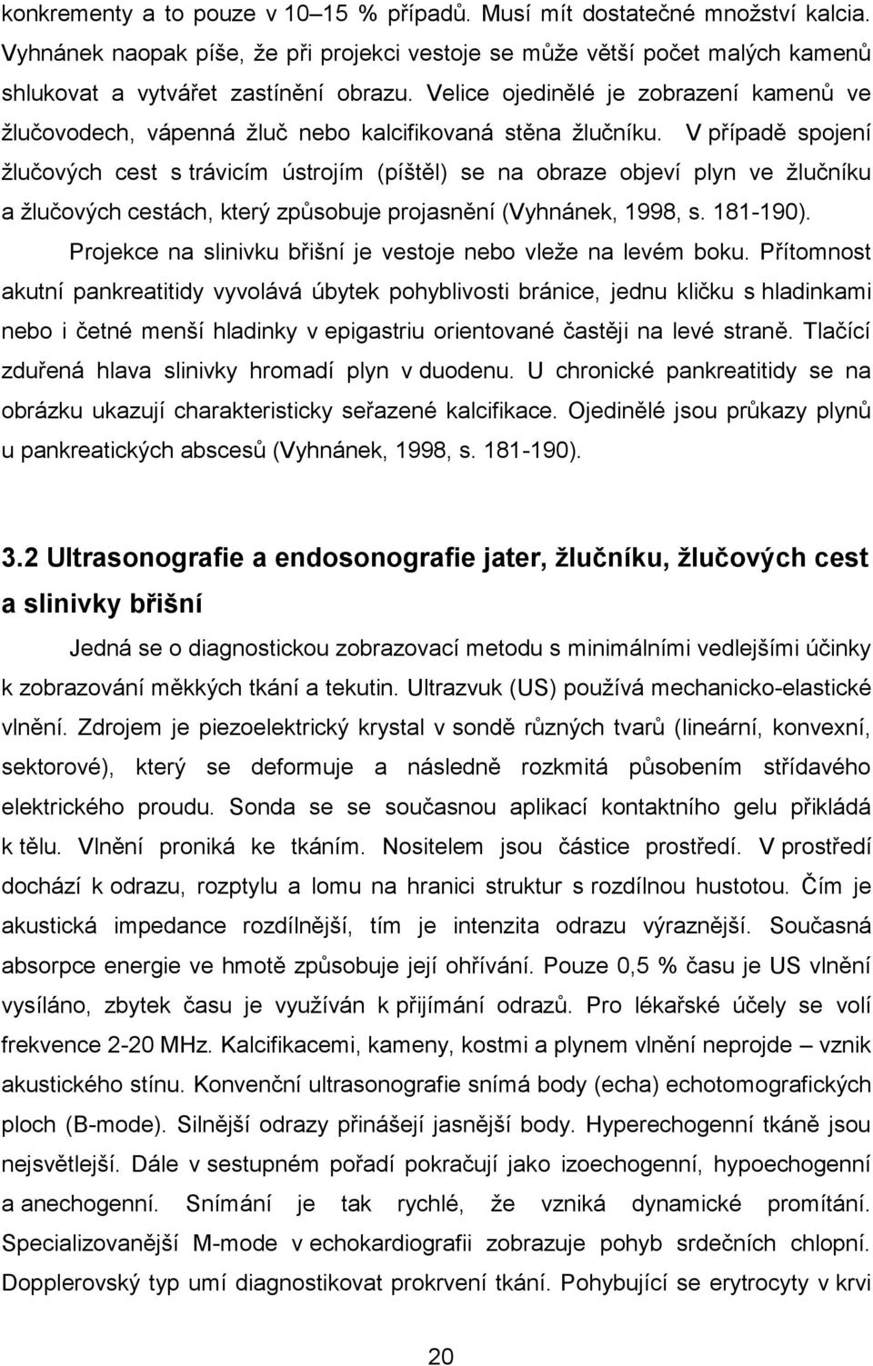 V případě spojení žlučových cest s trávicím ústrojím (píštěl) se na obraze objeví plyn ve žlučníku a žlučových cestách, který způsobuje projasnění (Vyhnánek, 1998, s. 181-190).