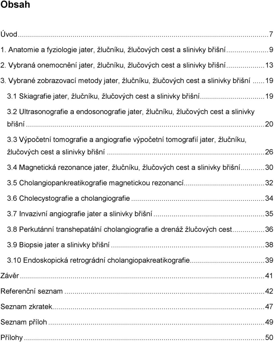 .. 20 3.3 Výpočetní tomografie a angiografie výpočetní tomografií jater, žlučníku, žlučových cest a slinivky břišní... 26 3.4 Magnetická rezonance jater, žlučníku, žlučových cest a slinivky břišní.