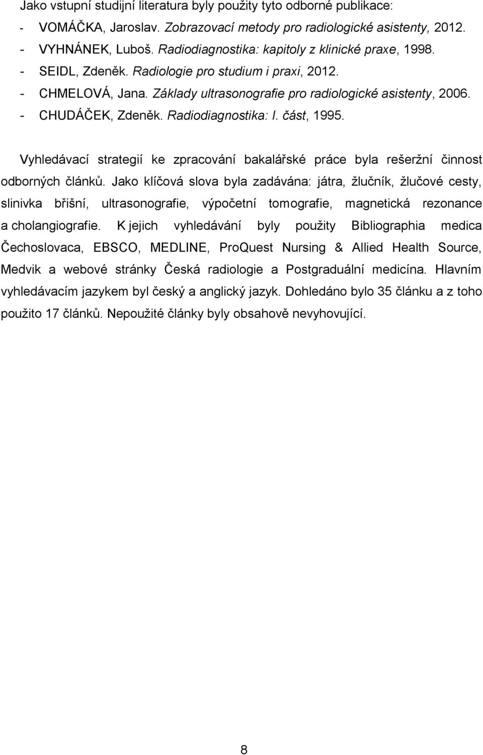 - CHUDÁČEK, Zdeněk. Radiodiagnostika: I. část, 1995. Vyhledávací strategií ke zpracování bakalářské práce byla rešeržní činnost odborných článků.