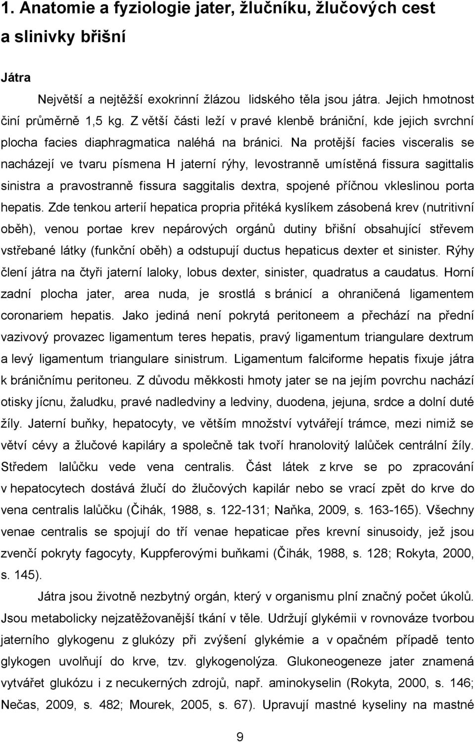Na protější facies visceralis se nacházejí ve tvaru písmena H jaterní rýhy, levostranně umístěná fissura sagittalis sinistra a pravostranně fissura saggitalis dextra, spojené příčnou vkleslinou porta