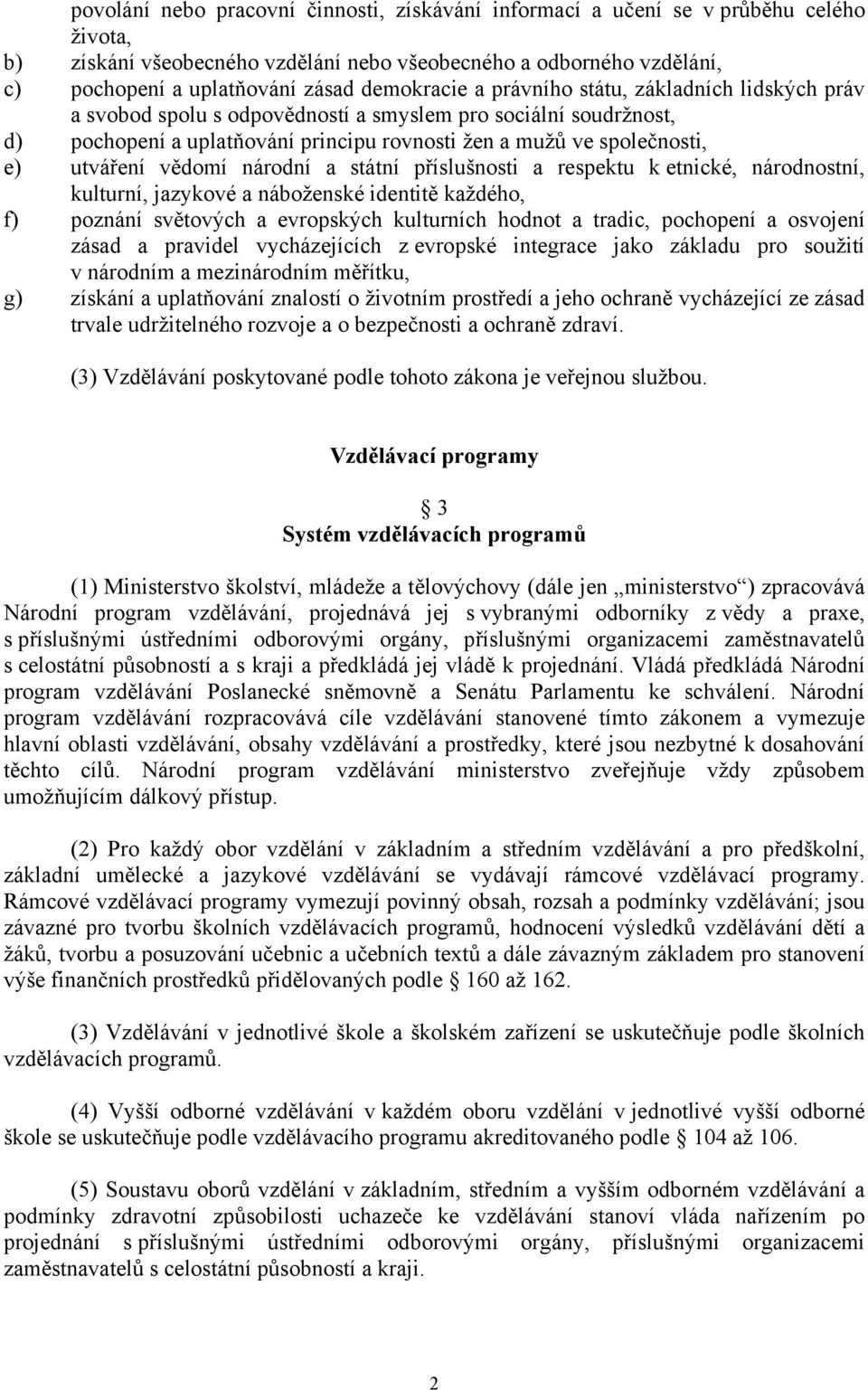 utváření vědomí národní a státní příslušnosti a respektu k etnické, národnostní, kulturní, jazykové a náboženské identitě každého, f) poznání světových a evropských kulturních hodnot a tradic,