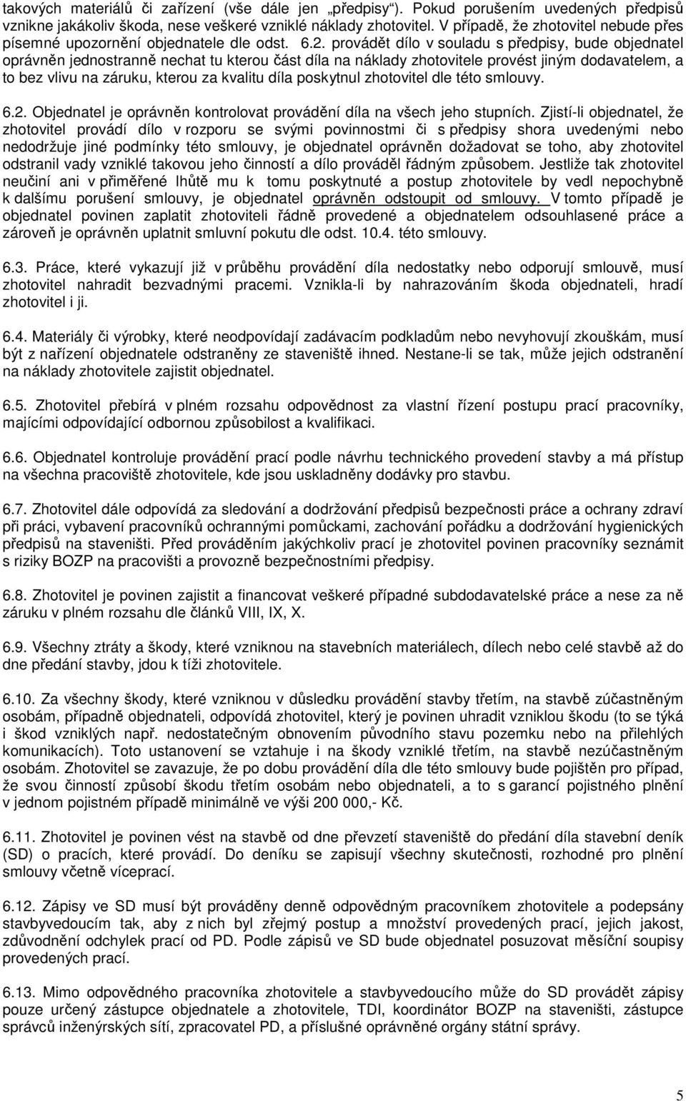 provádět dílo v souladu s předpisy, bude objednatel oprávněn jednostranně nechat tu kterou část díla na náklady zhotovitele provést jiným dodavatelem, a to bez vlivu na záruku, kterou za kvalitu díla