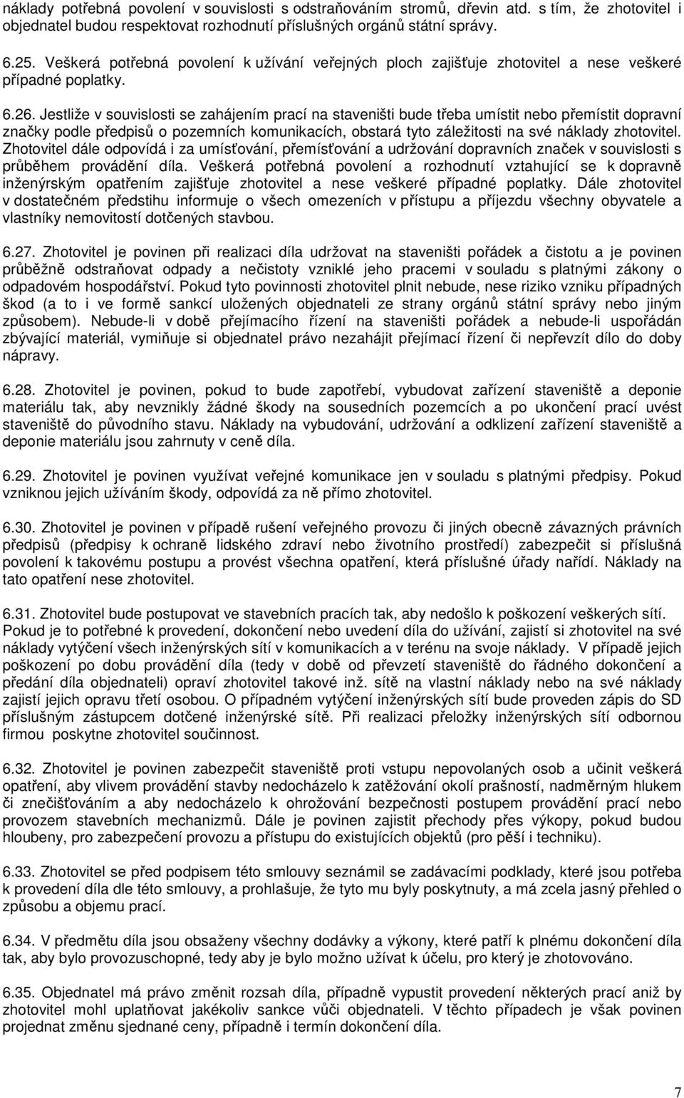 Jestliže v souvislosti se zahájením prací na staveništi bude třeba umístit nebo přemístit dopravní značky podle předpisů o pozemních komunikacích, obstará tyto záležitosti na své náklady zhotovitel.