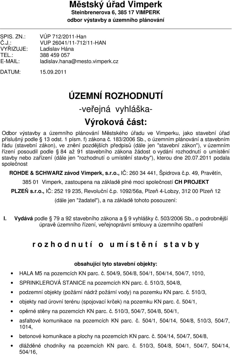 2011 ÚZEMNÍ ROZHODNUTÍ -veřejná vyhláška- Výroková část: Odbor výstavby a územního plánování Městského úřadu ve Vimperku, jako stavební úřad příslušný podle 13 odst. 1 písm. f) zákona č. 183/2006 Sb.