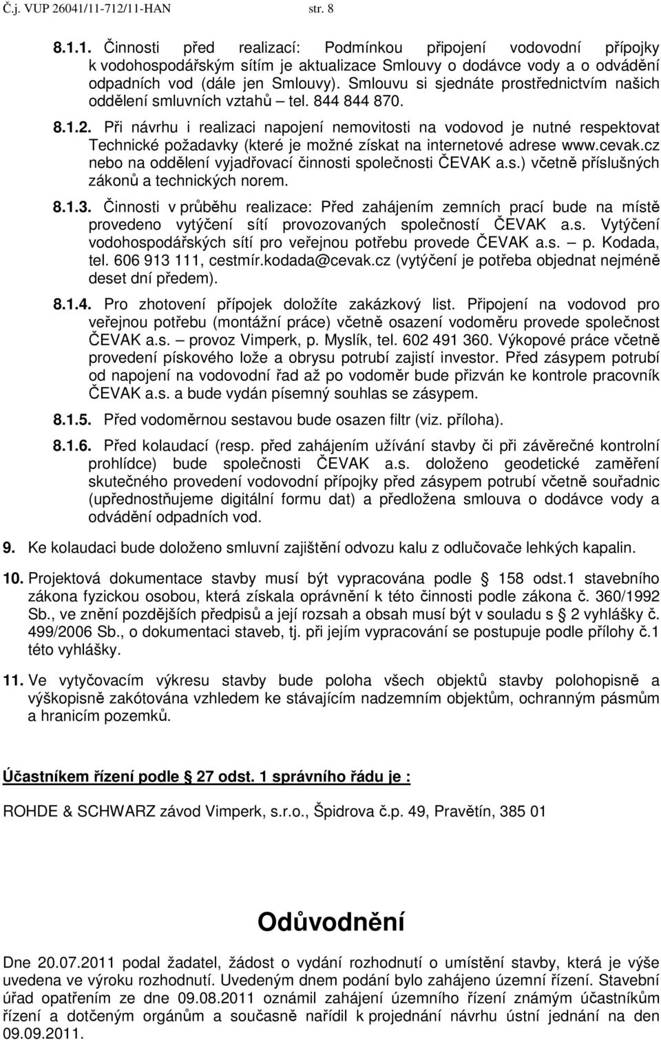 Při návrhu i realizaci napojení nemovitosti na vodovod je nutné respektovat Technické požadavky (které je možné získat na internetové adrese www.cevak.
