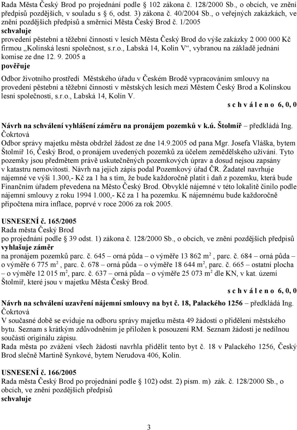 1/2005 provedení pěstební a těžební činnosti v lesích Města Český Brod do výše zakázky 2 000 000 Kč firmou Kolínská lesní společnost, s.r.o., Labská 14, Kolín V, vybranou na základě jednání komise ze dne 12.