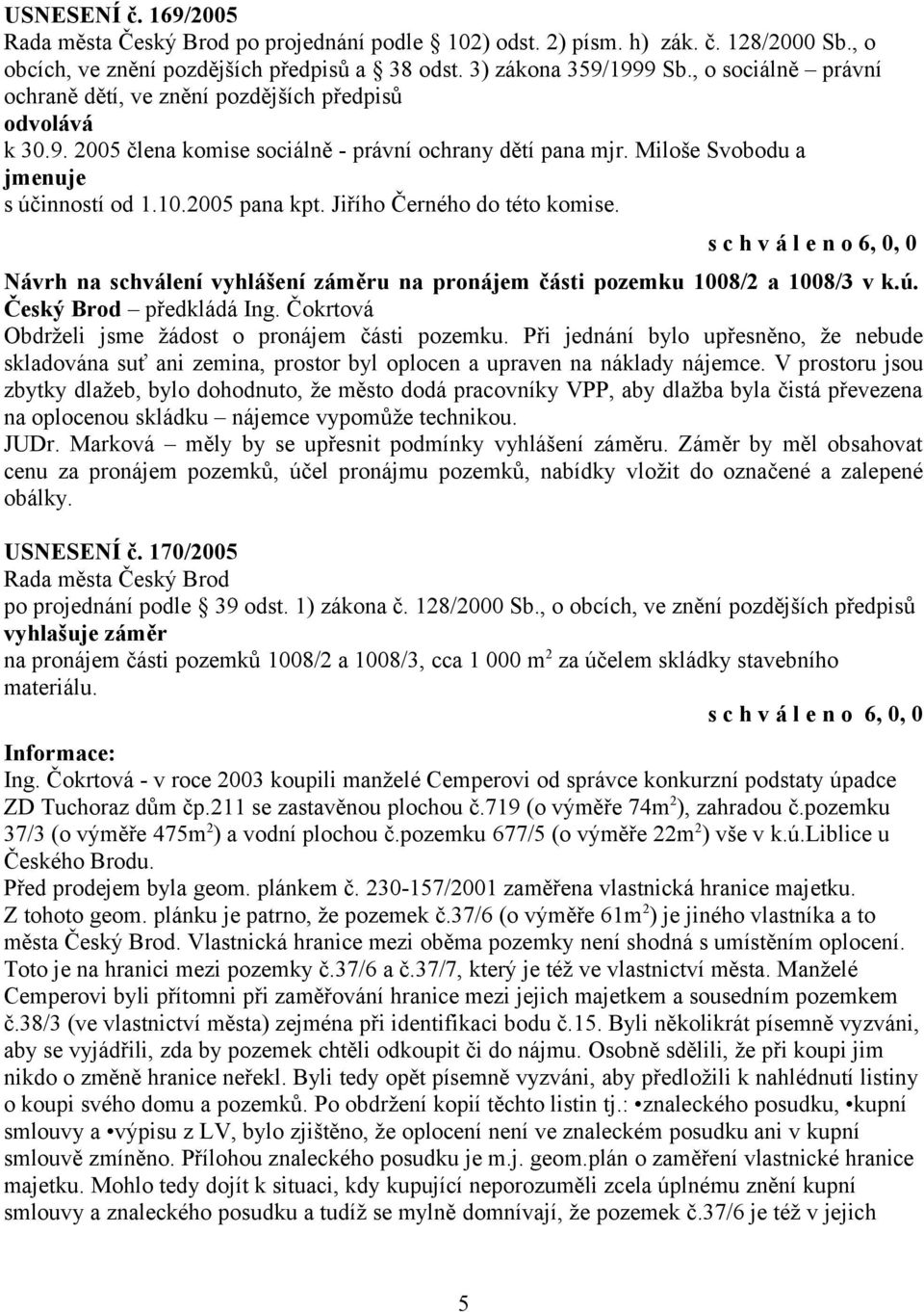 Jiřího Černého do této komise. Návrh na schválení vyhlášení záměru na pronájem části pozemku 1008/2 a 1008/3 v k.ú. Český Brod předkládá Ing. Čokrtová Obdrželi jsme žádost o pronájem části pozemku.