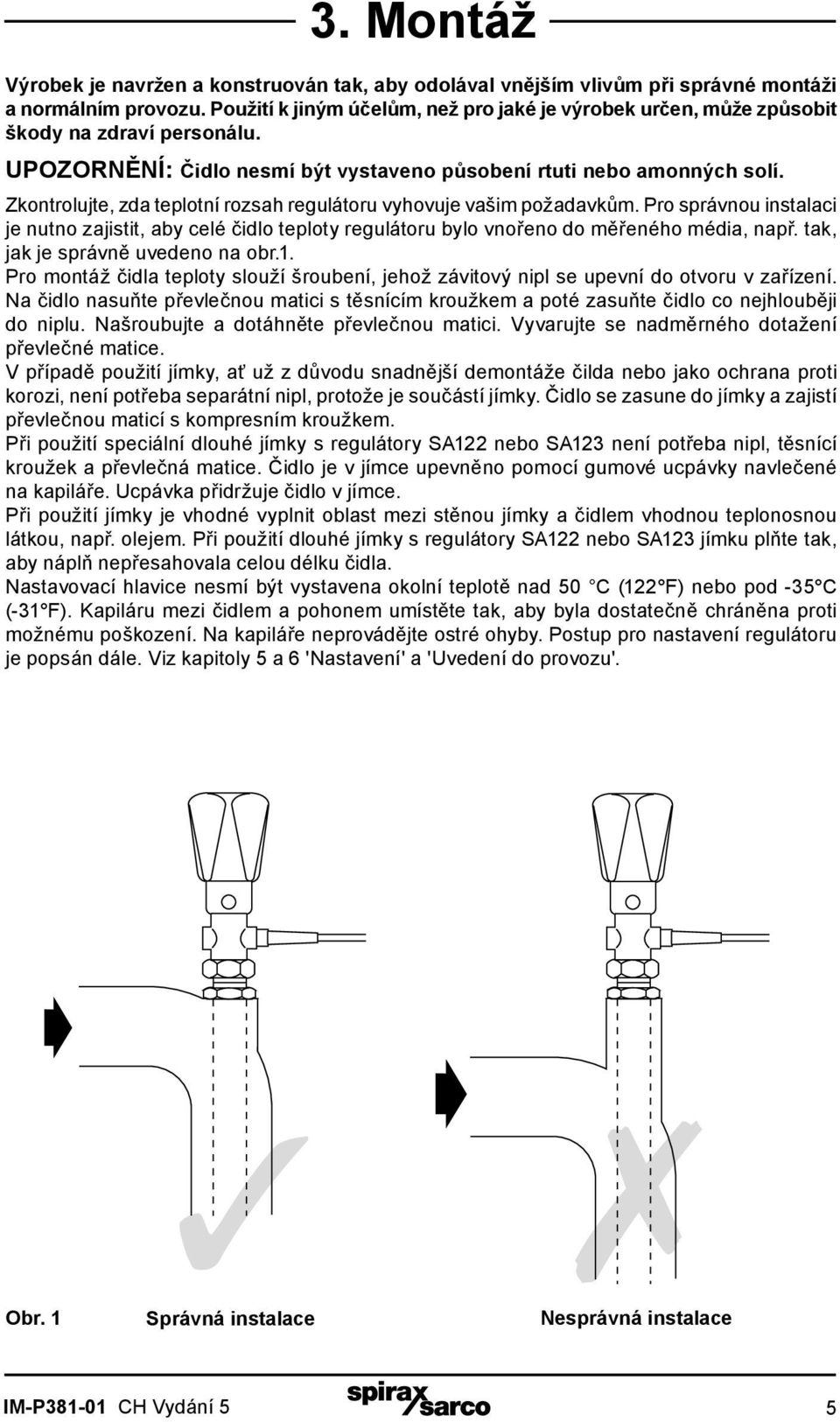 Zkontrolujte, zda teplotní rozsah regulátoru vyhovuje vašim požadavkům. Pro správnou instalaci je nutno zajistit, aby celé čidlo teploty regulátoru bylo vnořeno do měřeného média, např.