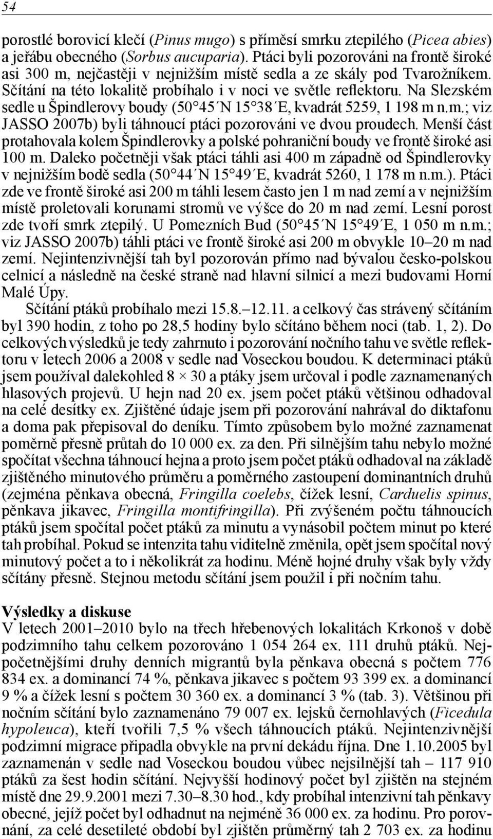 Na Slezském sedle u Špindlerovy boudy (50 45 N 15 38 E, kvadrát 5259, 1 198 m n.m.; viz JASSO 2007b) byli táhnoucí ptáci pozorováni ve dvou proudech.