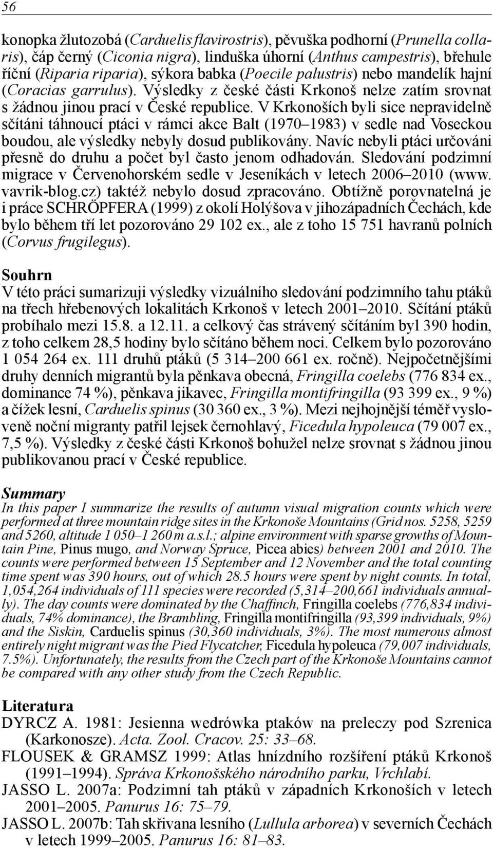 V Krkonoších byli sice nepravidelně sčítáni táhnoucí ptáci v rámci akce Balt (1970 1983) v sedle nad Voseckou boudou, ale výsledky nebyly dosud publikovány.