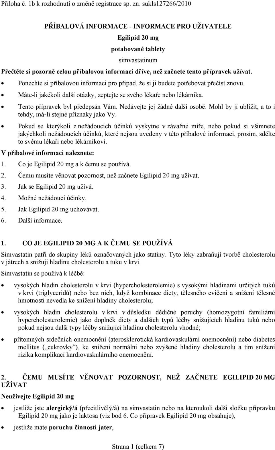 Ponechte si příbalovou informaci pro případ, že si ji budete potřebovat přečíst znovu. Máte-li jakékoli další otázky, zeptejte se svého lékaře nebo lékárníka. Tento přípravek byl předepsán Vám.