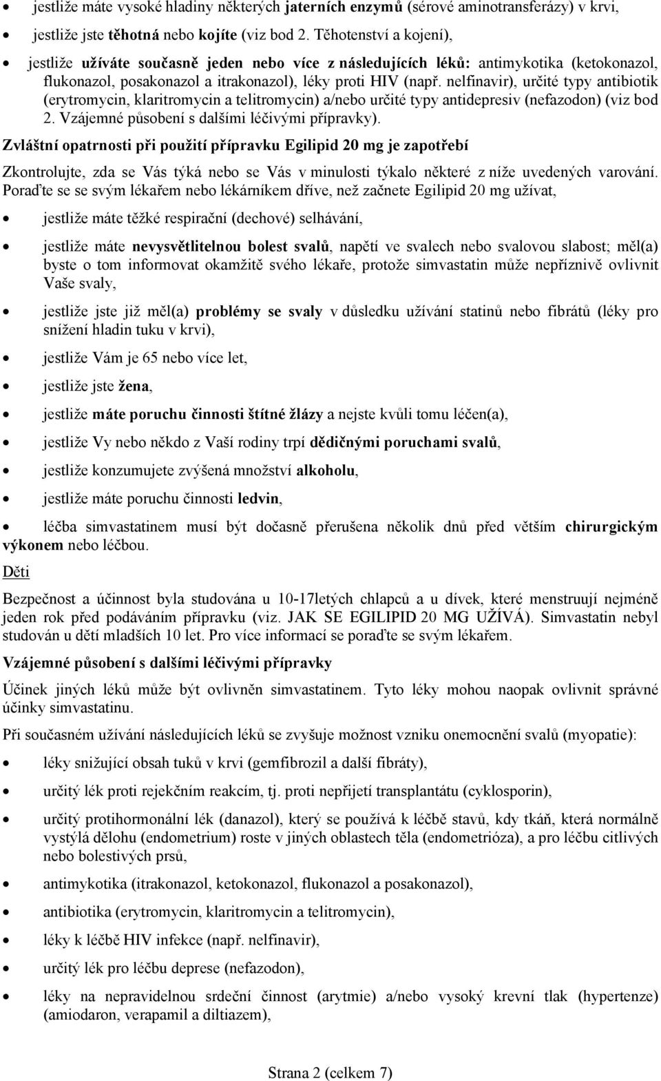 nelfinavir), určité typy antibiotik (erytromycin, klaritromycin a telitromycin) a/nebo určité typy antidepresiv (nefazodon) (viz bod 2. Vzájemné působení s dalšími léčivými přípravky).
