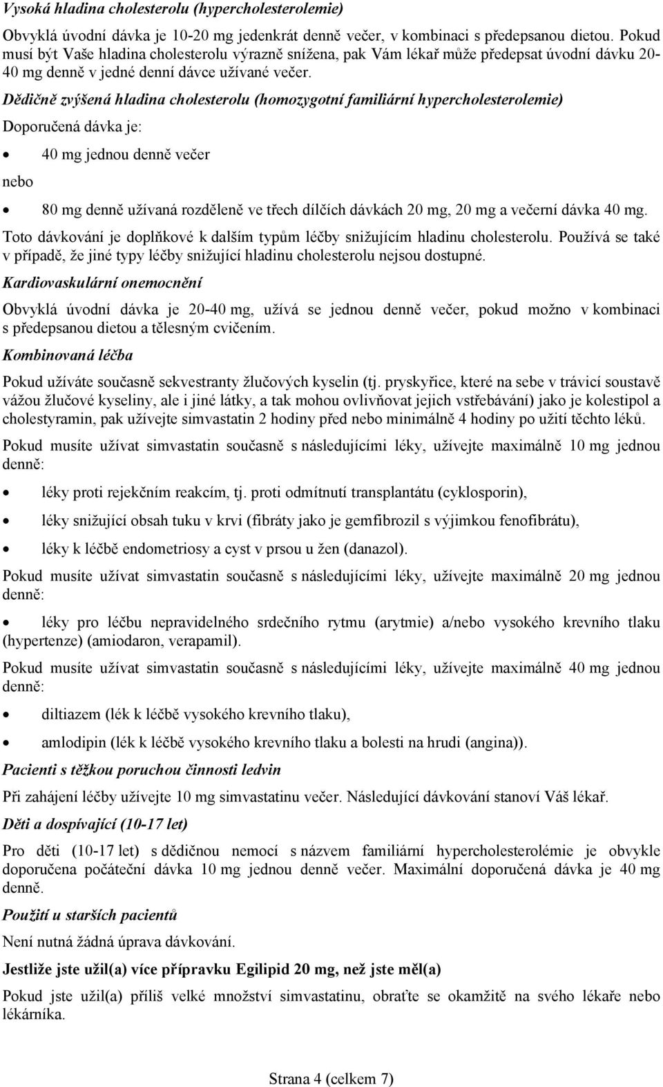 Dědičně zvýšená hladina cholesterolu (homozygotní familiární hypercholesterolemie) Doporučená dávka je: nebo 40 mg jednou denně večer 80 mg denně užívaná rozděleně ve třech dílčích dávkách 20 mg, 20