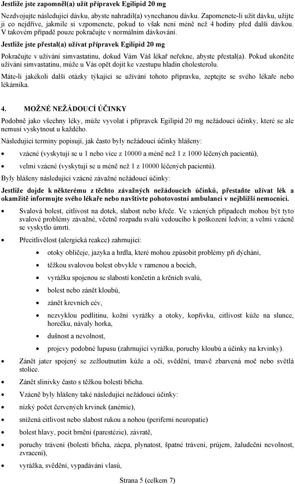 Jestliže jste přestal(a) užívat přípravek Egilipid 20 mg Pokračujte v užívání simvastatinu, dokud Vám Váš lékař neřekne, abyste přestal(a).